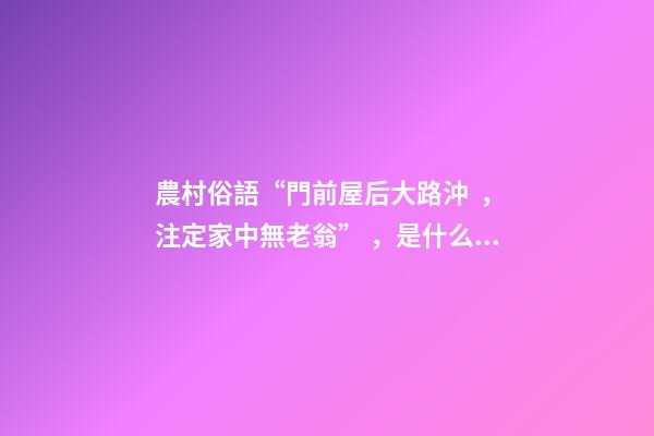 農村俗語“門前屋后大路沖，注定家中無老翁”，是什么意思